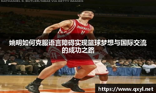 姚明如何克服语言障碍实现篮球梦想与国际交流的成功之路