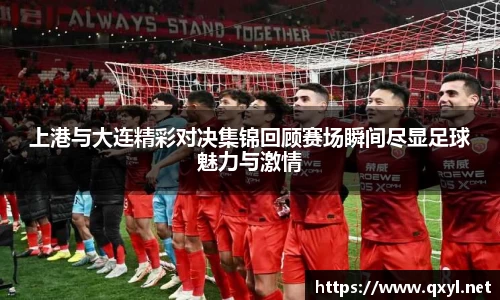 上港与大连精彩对决集锦回顾赛场瞬间尽显足球魅力与激情